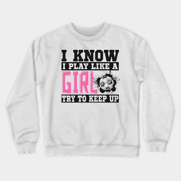 I Know I Play Like A Girl Try To Keep Up Soccer Crewneck Sweatshirt by SinBle